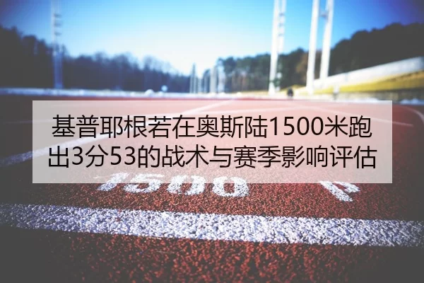 基普耶根若在奥斯陆1500米跑出3分53的战术与赛季影响评估