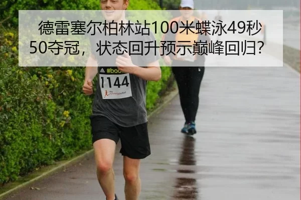 德雷塞尔柏林站100米蝶泳49秒50夺冠，状态回升预示巅峰回归？