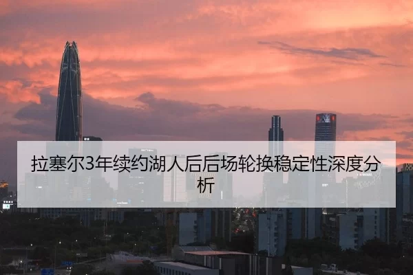 拉塞尔3年续约湖人后后场轮换稳定性深度分析