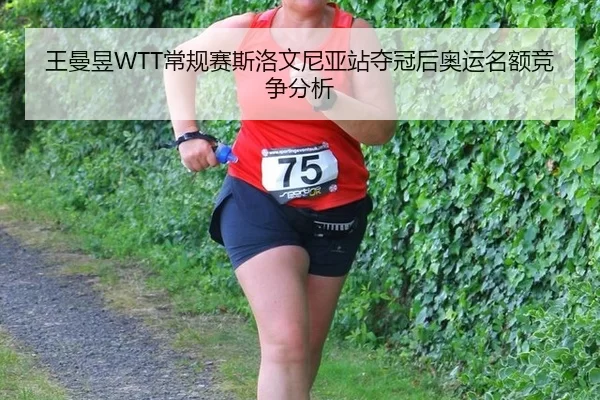 王曼昱WTT常规赛斯洛文尼亚站夺冠后奥运名额竞争分析