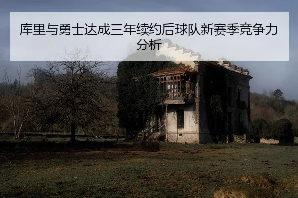 库里与勇士达成三年续约后球队新赛季竞争力分析